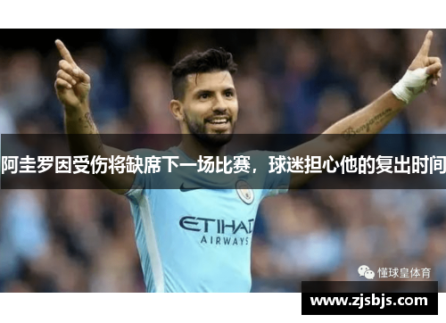 阿圭罗因受伤将缺席下一场比赛，球迷担心他的复出时间