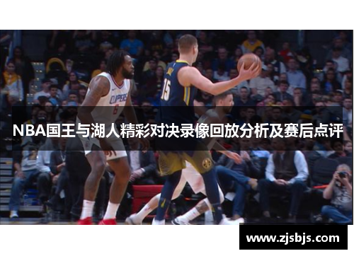 NBA国王与湖人精彩对决录像回放分析及赛后点评