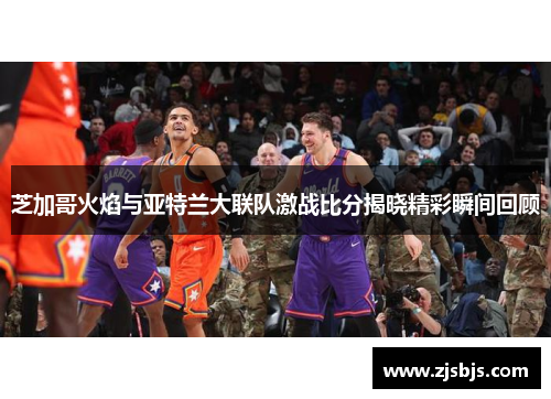 芝加哥火焰与亚特兰大联队激战比分揭晓精彩瞬间回顾