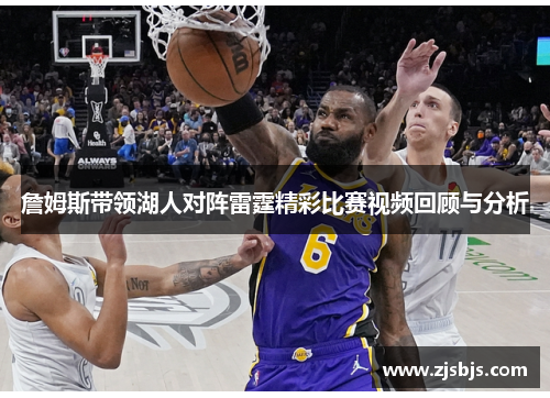 詹姆斯带领湖人对阵雷霆精彩比赛视频回顾与分析